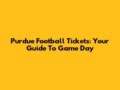 Purdue Football Tickets: Your Guide To Game Day