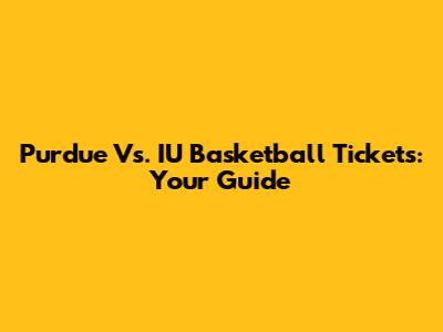 Purdue Vs. IU Basketball Tickets: Your Guide