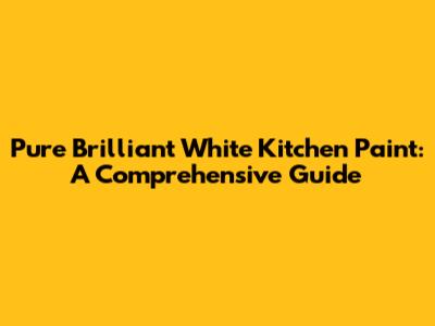 Pure Brilliant White Kitchen Paint: A Comprehensive Guide
