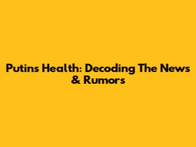 Putin's Health: Decoding The News & Rumors