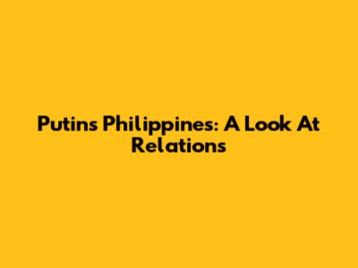 Putin's Philippines: A Look At Relations