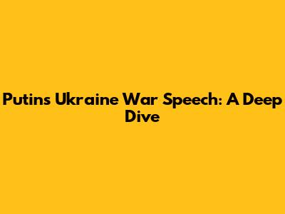 Putin's Ukraine War Speech: A Deep Dive