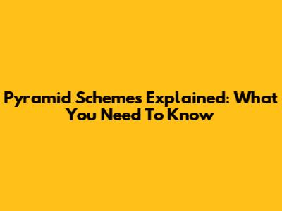 Pyramid Schemes Explained: What You Need To Know