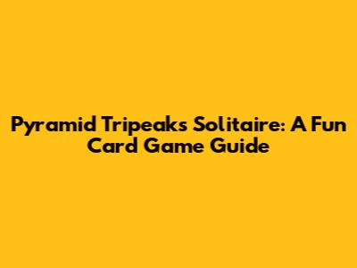 Pyramid Tripeaks Solitaire: A Fun Card Game Guide