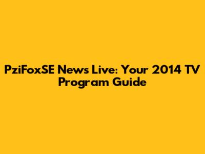 PziFoxSE News Live: Your 2014 TV Program Guide