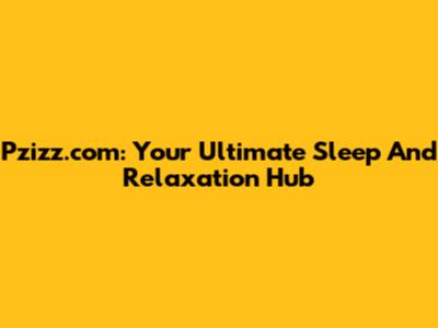 Pzizz.com: Your Ultimate Sleep And Relaxation Hub