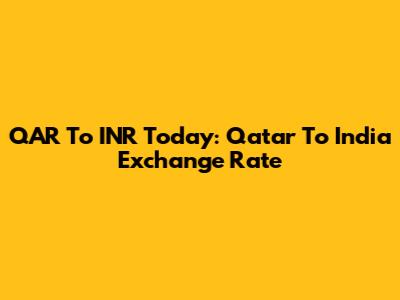 QAR To INR Today: Qatar To India Exchange Rate