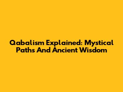 Qabalism Explained: Mystical Paths And Ancient Wisdom