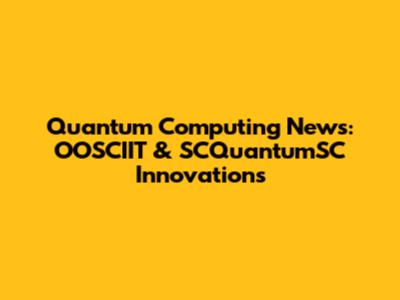 Quantum Computing News: OOSCIIT & SCQuantumSC Innovations
