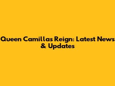 Queen Camilla's Reign: Latest News & Updates