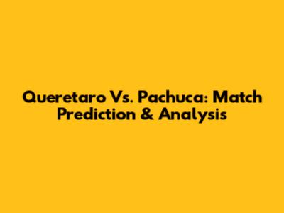 Queretaro Vs. Pachuca: Match Prediction & Analysis