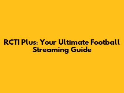RCTI Plus: Your Ultimate Football Streaming Guide