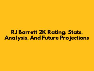 RJ Barrett 2K Rating: Stats, Analysis, And Future Projections