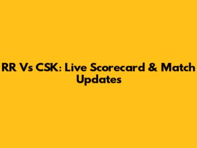 RR Vs CSK: Live Scorecard & Match Updates