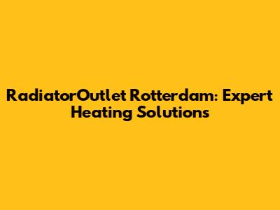 RadiatorOutlet Rotterdam: Expert Heating Solutions