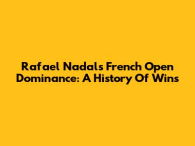 Rafael Nadal's French Open Dominance: A History Of Wins
