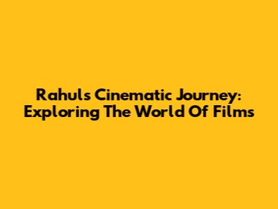 Rahul's Cinematic Journey: Exploring The World Of Films