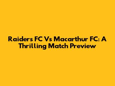 Raiders FC Vs Macarthur FC: A Thrilling Match Preview