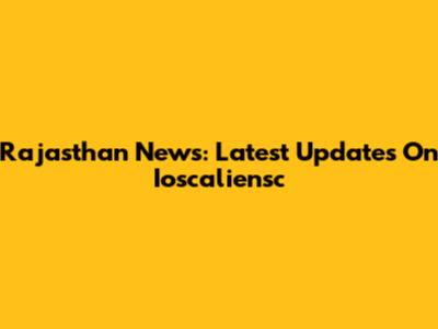 Rajasthan News: Latest Updates On Ioscaliensc