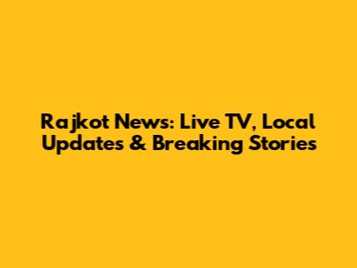 Rajkot News: Live TV, Local Updates & Breaking Stories