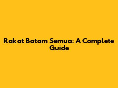Rakat Batam Semua: A Complete Guide