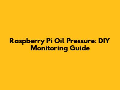 Raspberry Pi Oil Pressure: DIY Monitoring Guide