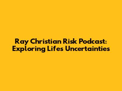 Ray Christian Risk Podcast: Exploring Life's Uncertainties