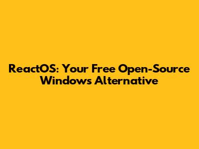ReactOS: Your Free Open-Source Windows Alternative