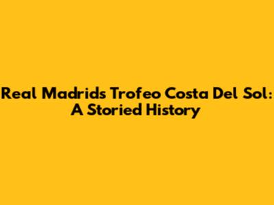 Real Madrid's Trofeo Costa Del Sol: A Storied History