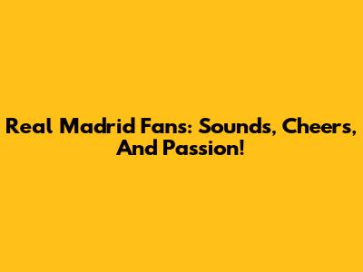 Real Madrid Fans: Sounds, Cheers, And Passion!