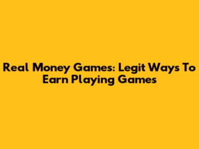 Real Money Games: Legit Ways To Earn Playing Games