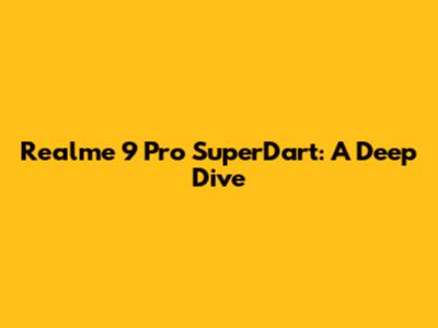 Realme 9 Pro SuperDart: A Deep Dive