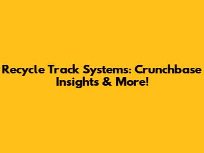 Recycle Track Systems: Crunchbase Insights & More!