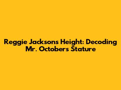 Reggie Jackson's Height: Decoding Mr. October's Stature