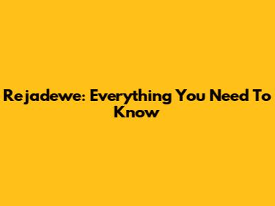 Rejadewe: Everything You Need To Know
