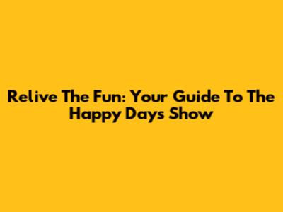 Relive The Fun: Your Guide To The Happy Days Show