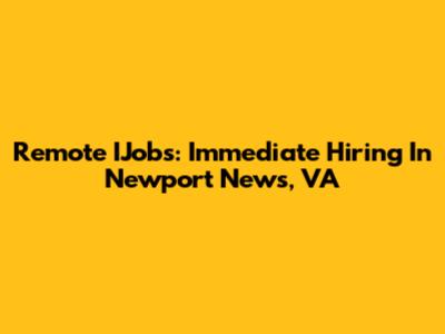 Remote IJobs: Immediate Hiring In Newport News, VA