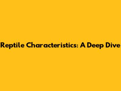Reptile Characteristics: A Deep Dive