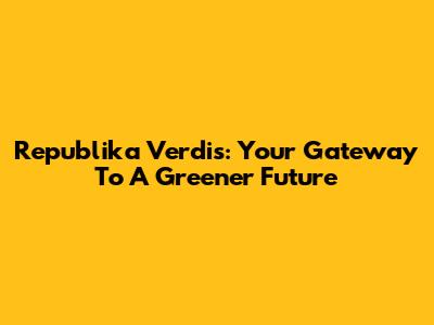 Republika Verdis: Your Gateway To A Greener Future