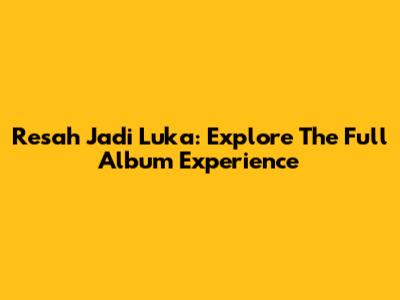 Resah Jadi Luka: Explore The Full Album Experience