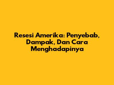 Resesi Amerika: Penyebab, Dampak, Dan Cara Menghadapinya