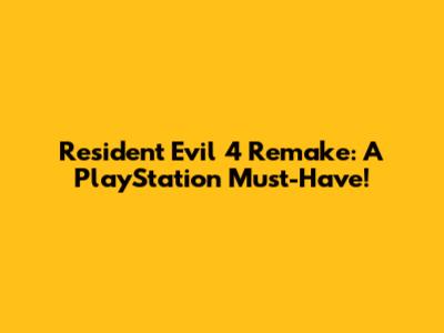 Resident Evil 4 Remake: A PlayStation Must-Have!