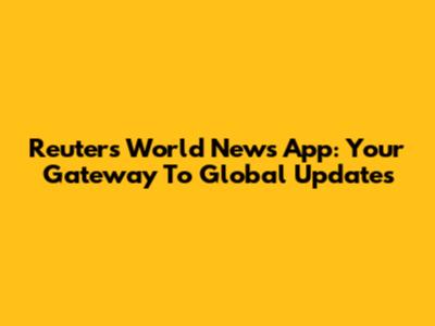 Reuters World News App: Your Gateway To Global Updates