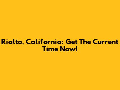 Rialto, California: Get The Current Time Now!