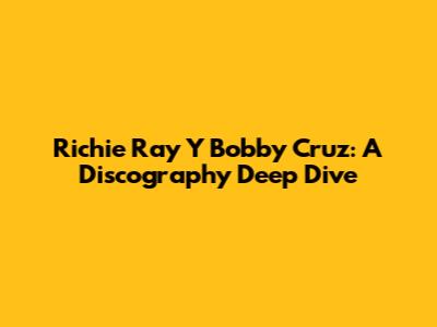 Richie Ray Y Bobby Cruz: A Discography Deep Dive