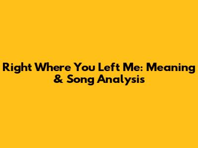 Right Where You Left Me: Meaning & Song Analysis