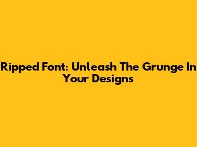 Ripped Font: Unleash The Grunge In Your Designs