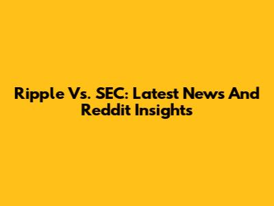 Ripple Vs. SEC: Latest News And Reddit Insights