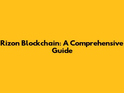 Rizon Blockchain: A Comprehensive Guide