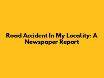 Road Accident In My Locality: A Newspaper Report